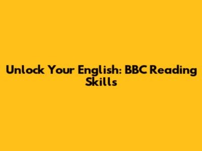 Unlock Your English: BBC Reading Skills