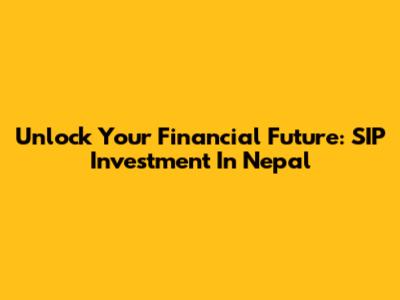Unlock Your Financial Future: SIP Investment In Nepal