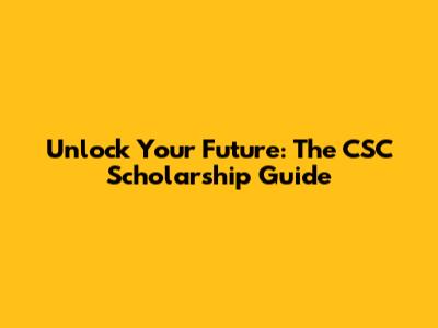 Unlock Your Future: The CSC Scholarship Guide