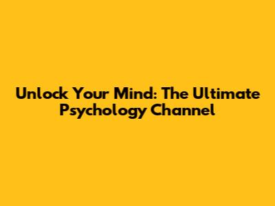 Unlock Your Mind: The Ultimate Psychology Channel