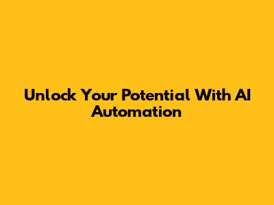 Unlock Your Potential With AI Automation