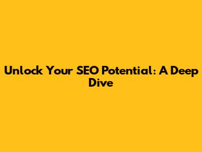 Unlock Your SEO Potential: A Deep Dive