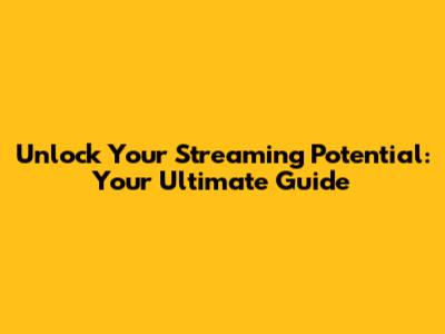 Unlock Your Streaming Potential: Your Ultimate Guide