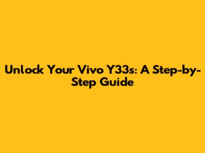 Unlock Your Vivo Y33s: A Step-by-Step Guide