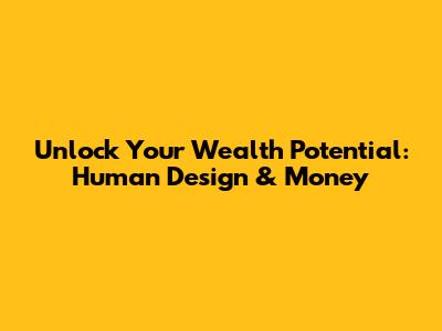 Unlock Your Wealth Potential: Human Design & Money