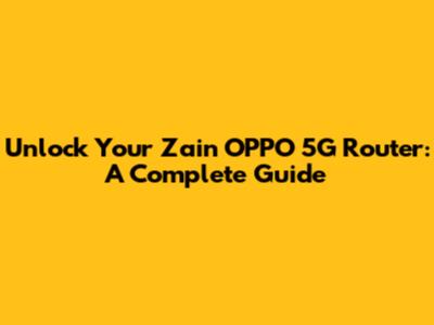 Unlock Your Zain OPPO 5G Router: A Complete Guide