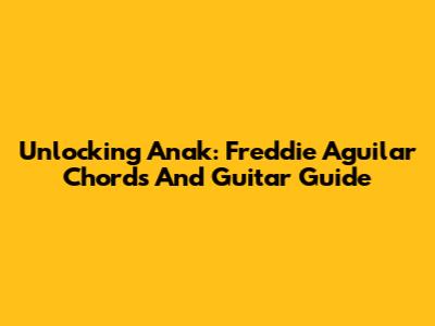 Unlocking "Anak": Freddie Aguilar Chords And Guitar Guide