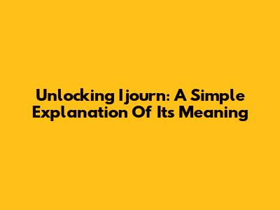 Unlocking 'Ijourn': A Simple Explanation Of Its Meaning