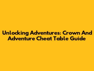 Unlocking Adventures: Crown And Adventure Cheat Table Guide