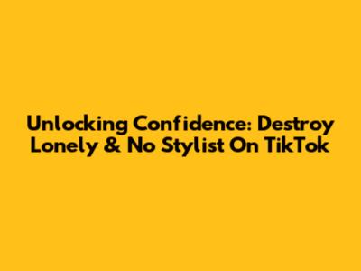 Unlocking Confidence: Destroy Lonely & No Stylist On TikTok