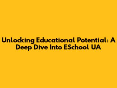 Unlocking Educational Potential: A Deep Dive Into ESchool UA