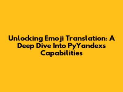 Unlocking Emoji Translation: A Deep Dive Into PyYandex's Capabilities