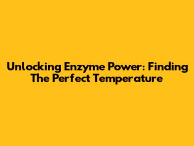 Unlocking Enzyme Power: Finding The Perfect Temperature