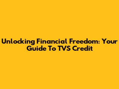 Unlocking Financial Freedom: Your Guide To TVS Credit