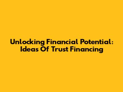 Unlocking Financial Potential: Ideas Of Trust Financing