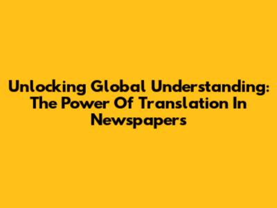 Unlocking Global Understanding: The Power Of Translation In Newspapers