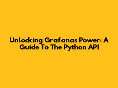 Unlocking Grafana's Power: A Guide To The Python API