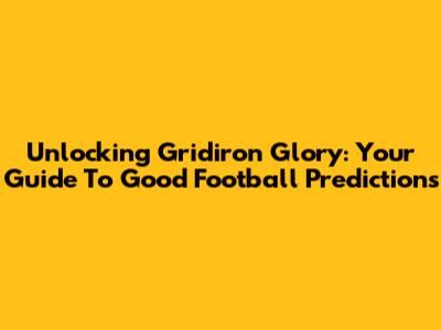Unlocking Gridiron Glory: Your Guide To Good Football Predictions