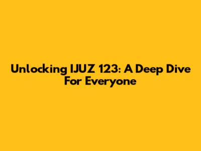 Unlocking IJUZ 123: A Deep Dive For Everyone