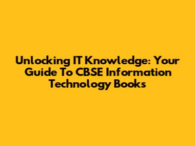 Unlocking IT Knowledge: Your Guide To CBSE Information Technology Books