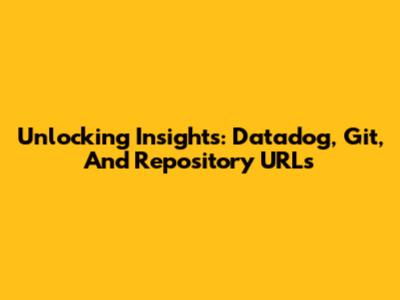 Unlocking Insights: Datadog, Git, And Repository URLs