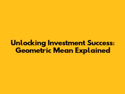 Unlocking Investment Success: Geometric Mean Explained