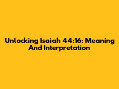 Unlocking Isaiah 44:16: Meaning And Interpretation