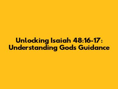 Unlocking Isaiah 48:16-17: Understanding God's Guidance