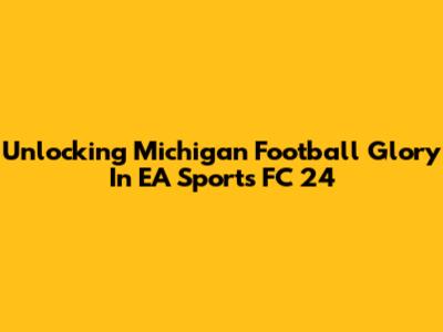Unlocking Michigan Football Glory In EA Sports FC 24