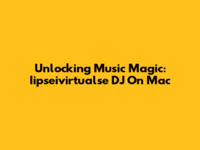 Unlocking Music Magic: Iipseivirtualse DJ On Mac