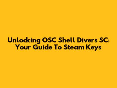 Unlocking OSC Shell Divers SC: Your Guide To Steam Keys