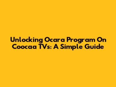 Unlocking Ocara Program On Coocaa TVs: A Simple Guide
