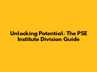 Unlocking Potential: The PSE Institute Division Guide