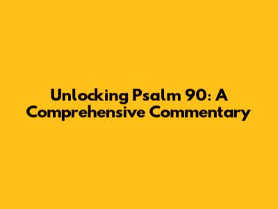 Unlocking Psalm 90: A Comprehensive Commentary