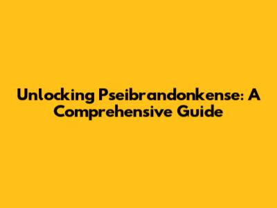 Unlocking Pseibrandonkense: A Comprehensive Guide