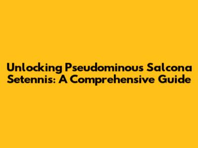 Unlocking Pseudominous Salcona Setennis: A Comprehensive Guide