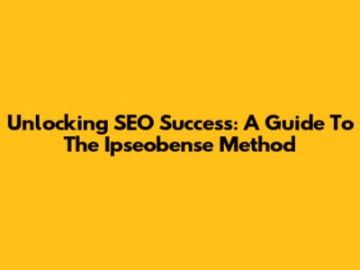 Unlocking SEO Success: A Guide To The Ipseobense Method