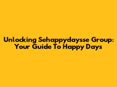 Unlocking Sehappydaysse Group: Your Guide To Happy Days