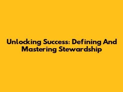Unlocking Success: Defining And Mastering Stewardship