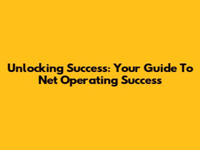 Unlocking Success: Your Guide To Net Operating Success