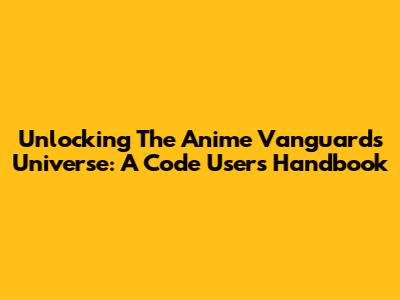 Unlocking The Anime Vanguards Universe: A Code User's Handbook