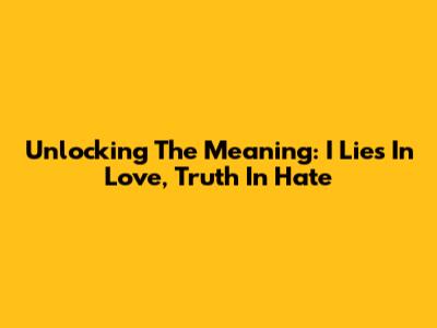 Unlocking The Meaning: "I Lies In Love, Truth In Hate"
