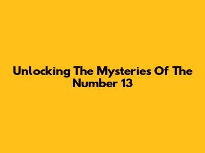 Unlocking The Mysteries Of The Number 13