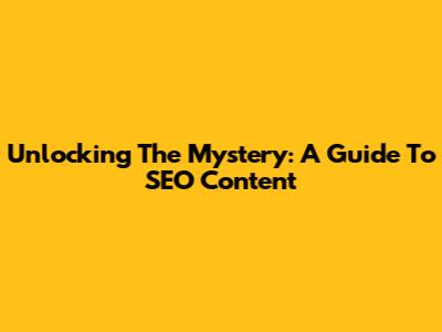 Unlocking The Mystery: A Guide To SEO Content