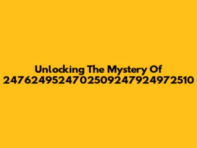 Unlocking The Mystery Of 2476249524702509247924972510
