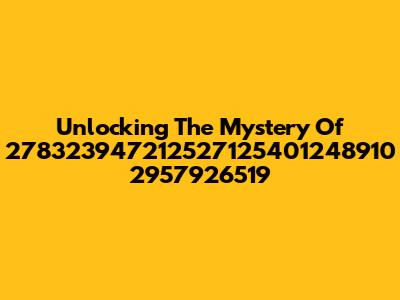Unlocking The Mystery Of 278323947212527125401248910 2957926519