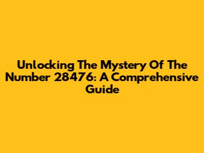 Unlocking The Mystery Of The Number 28476: A Comprehensive Guide