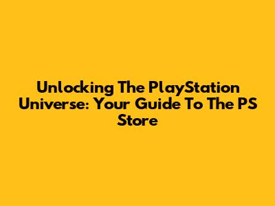 Unlocking The PlayStation Universe: Your Guide To The PS Store