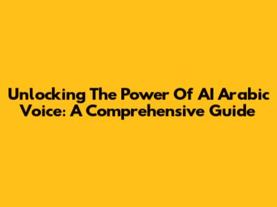 Unlocking The Power Of AI Arabic Voice: A Comprehensive Guide