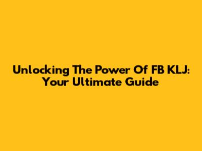 Unlocking The Power Of FB KLJ: Your Ultimate Guide